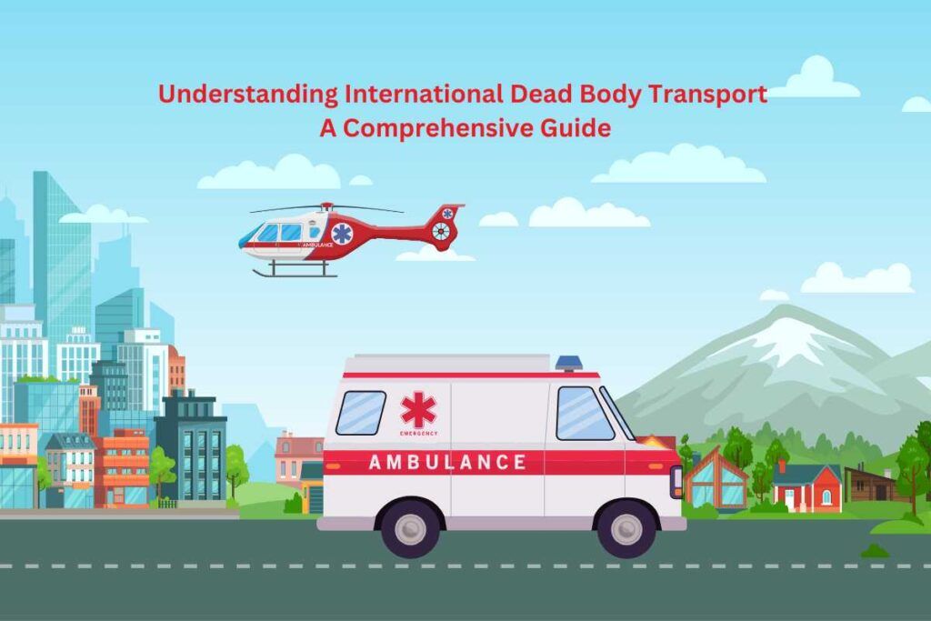 Understanding International Dead Body Transport: A Comprehensive Guide
